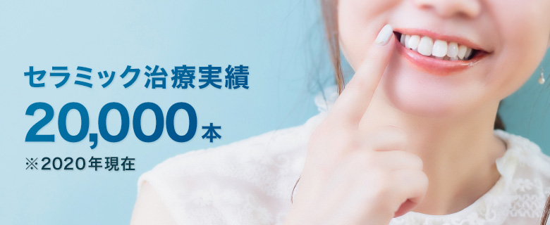 セラミック治療実績 20,000本※2020年現在